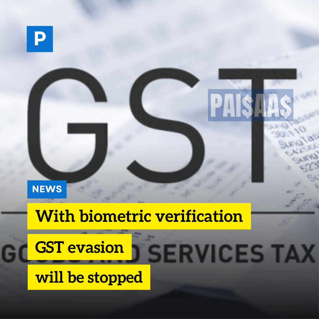 With biometric verification, GST evasion will be stopped.